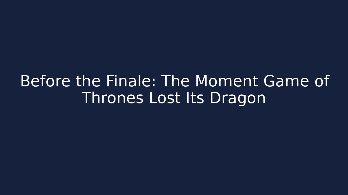 Before the Finale: The Moment Game of Thrones Lost Its Dragon