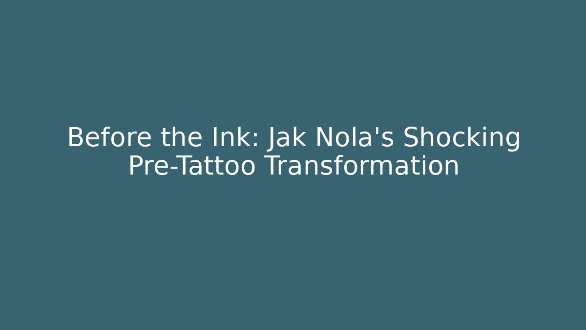 Before the Ink: Jak Nola's Shocking Pre-Tattoo Transformation