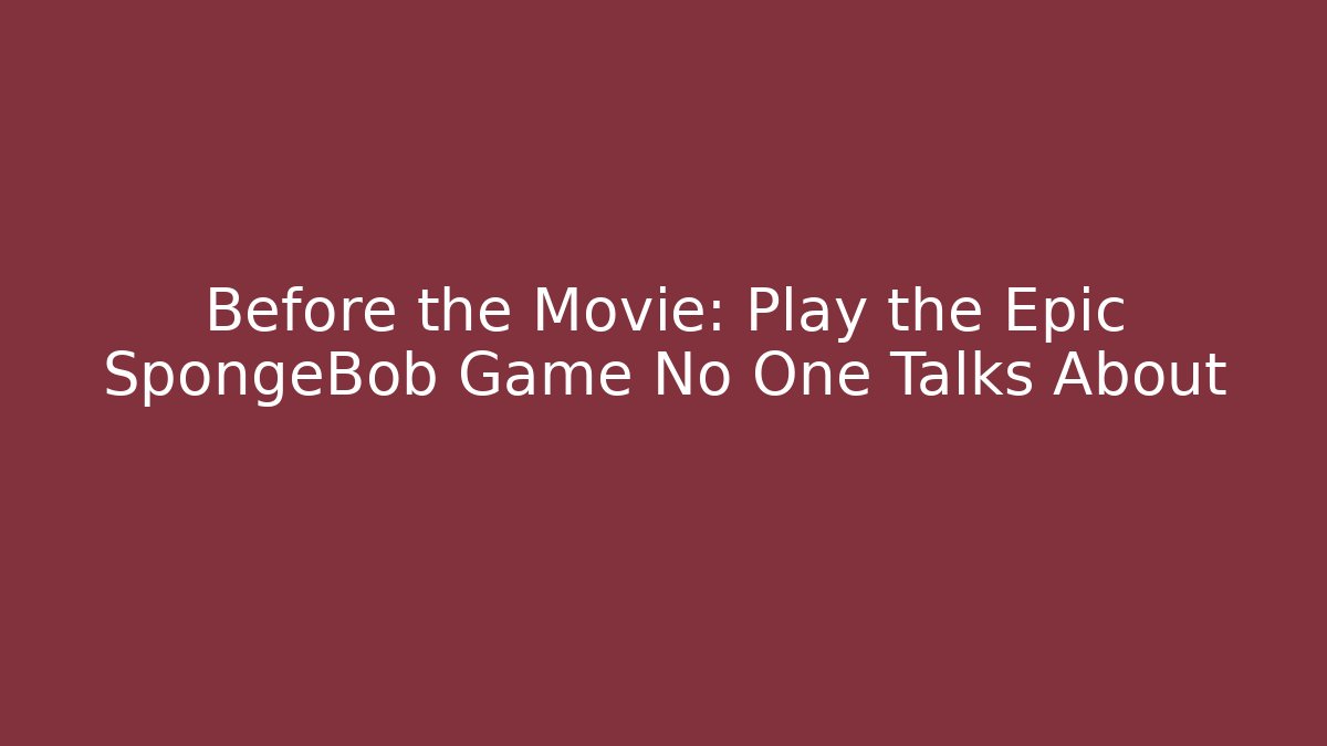Before the Movie: Play the Epic SpongeBob Game No One Talks About