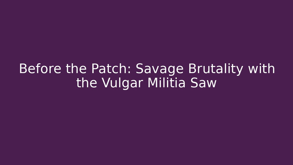 Before the Patch: Savage Brutality with the Vulgar Militia Saw
