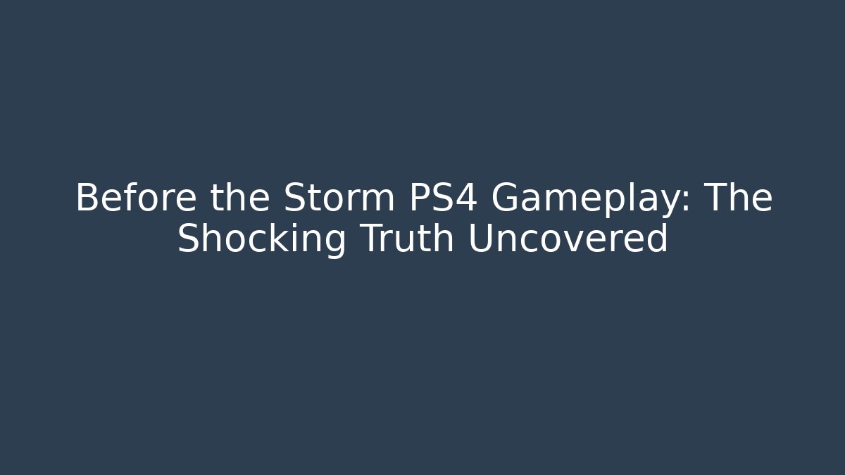 Before the Storm PS4 Gameplay: The Shocking Truth Uncovered