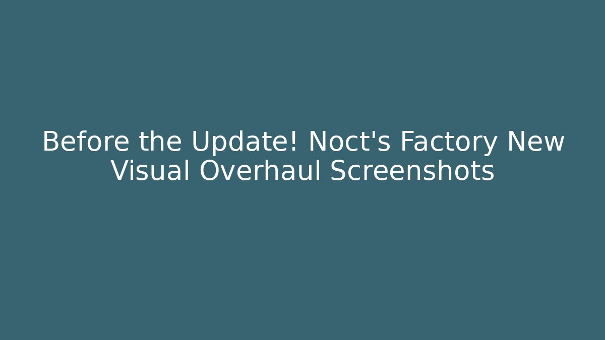 Before the Update! Noct's Factory New Visual Overhaul Screenshots
