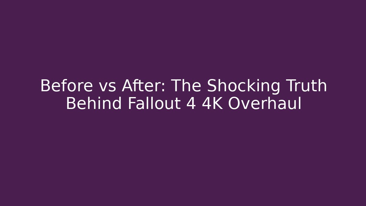Before vs After: The Shocking Truth Behind Fallout 4 4K Overhaul