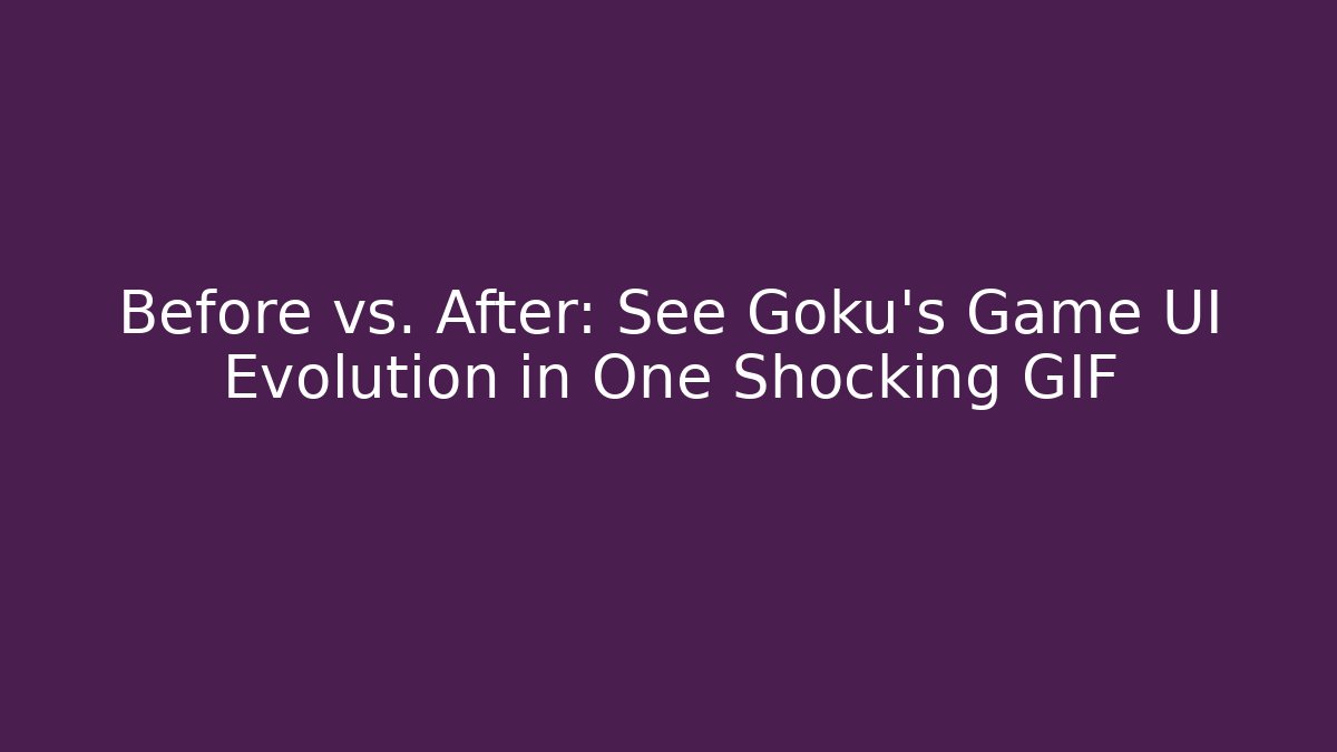 Before vs. After: See Goku's Game UI Evolution in One Shocking GIF