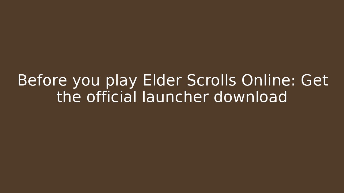 Before you play Elder Scrolls Online: Get the official launcher download