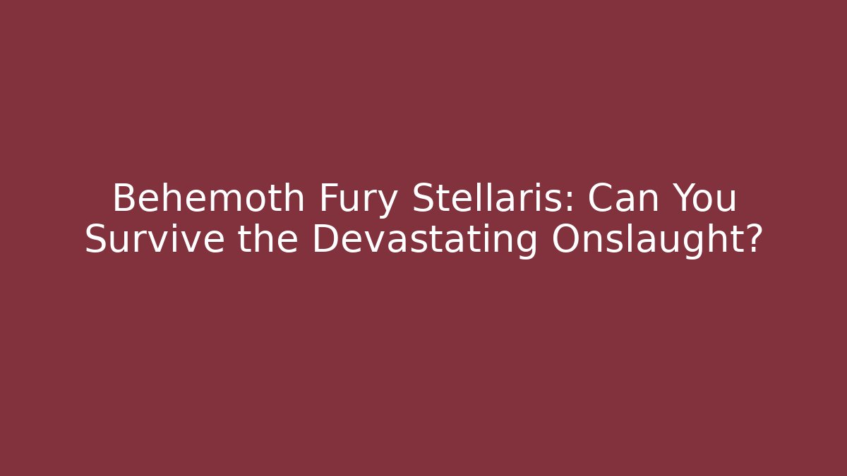 Behemoth Fury Stellaris: Can You Survive the Devastating Onslaught?