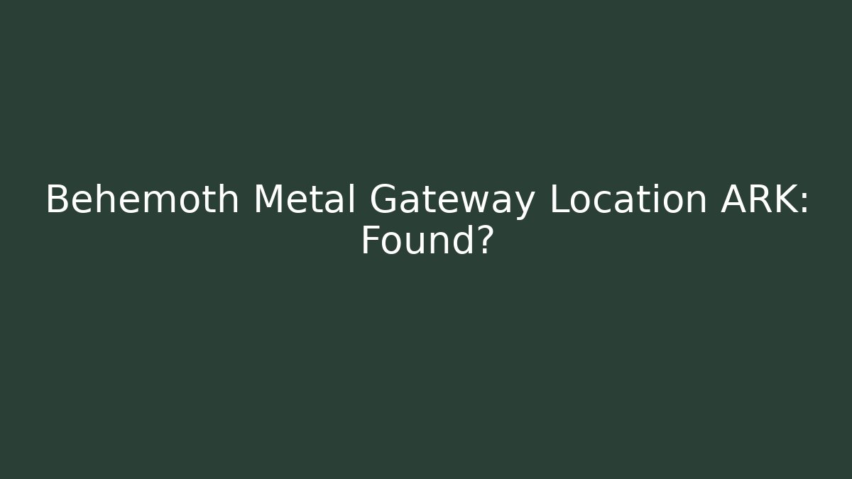 Behemoth Metal Gateway Location ARK: Found? - Create More Assets