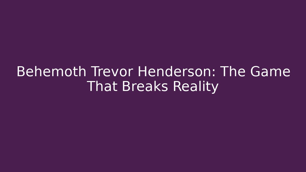 Behemoth Trevor Henderson: The Game That Breaks Reality