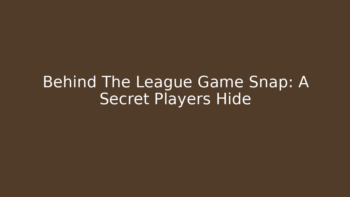 Behind The League Game Snap: A Secret Players Hide - Create More Assets