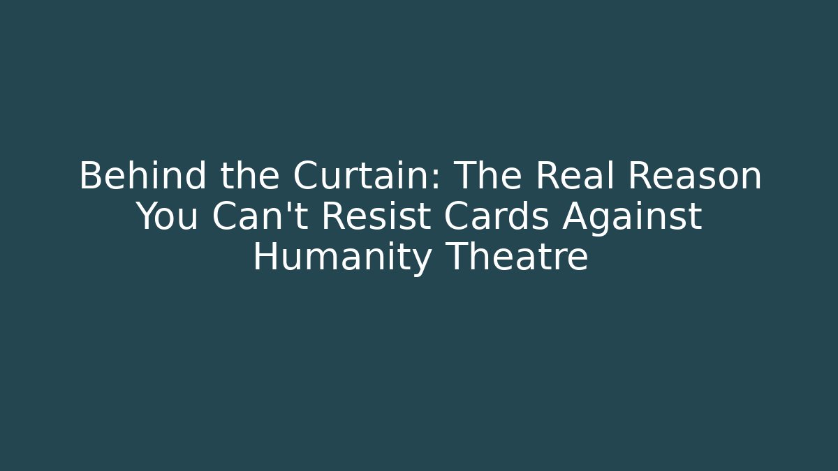 Behind the Curtain: The Real Reason You Can't Resist Cards Against Humanity Theatre