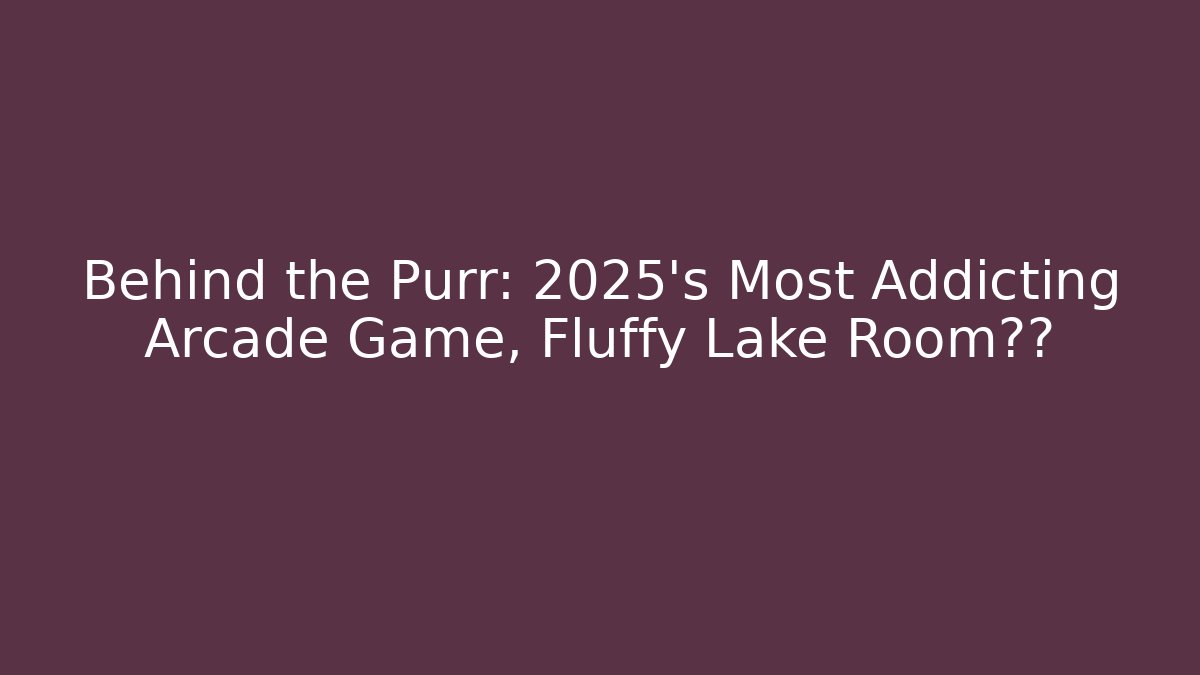Behind the Purr: 2025's Most Addicting Arcade Game, Fluffy Lake Room裸露