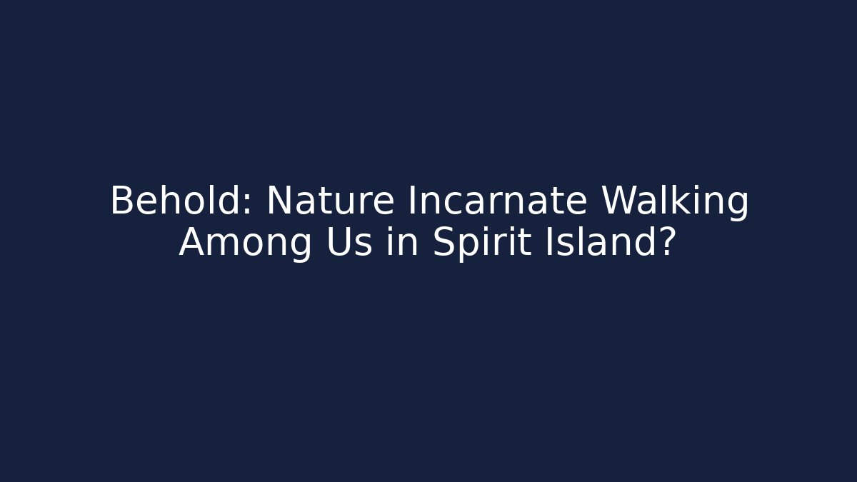 Behold: Nature Incarnate Walking Among Us in Spirit Island?