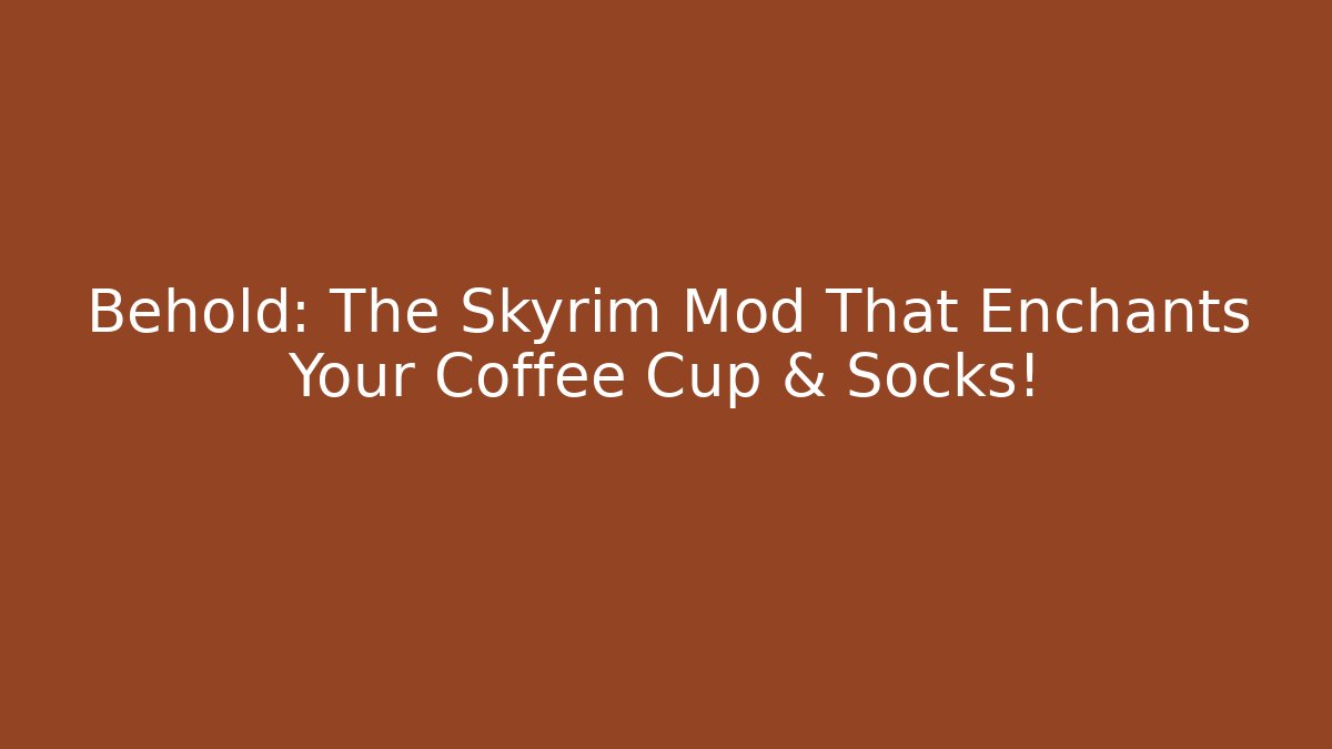 Behold: The Skyrim Mod That Enchants Your Coffee Cup & Socks!