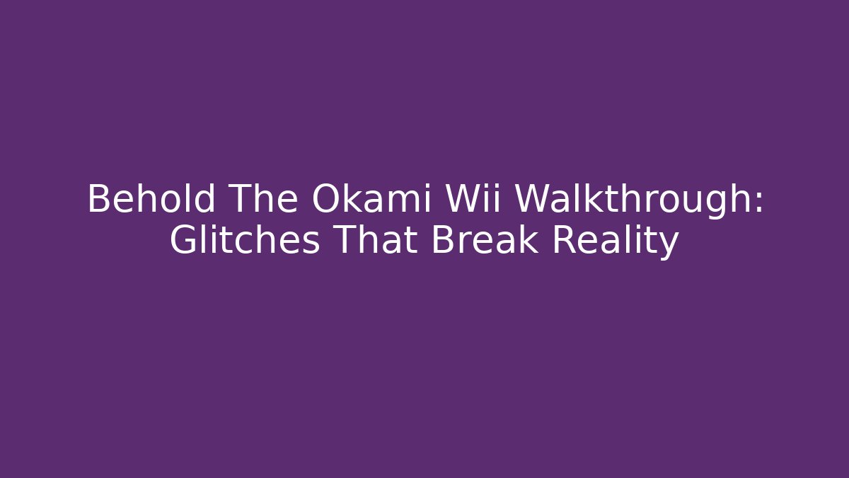 Behold The Okami Wii Walkthrough: Glitches That Break Reality