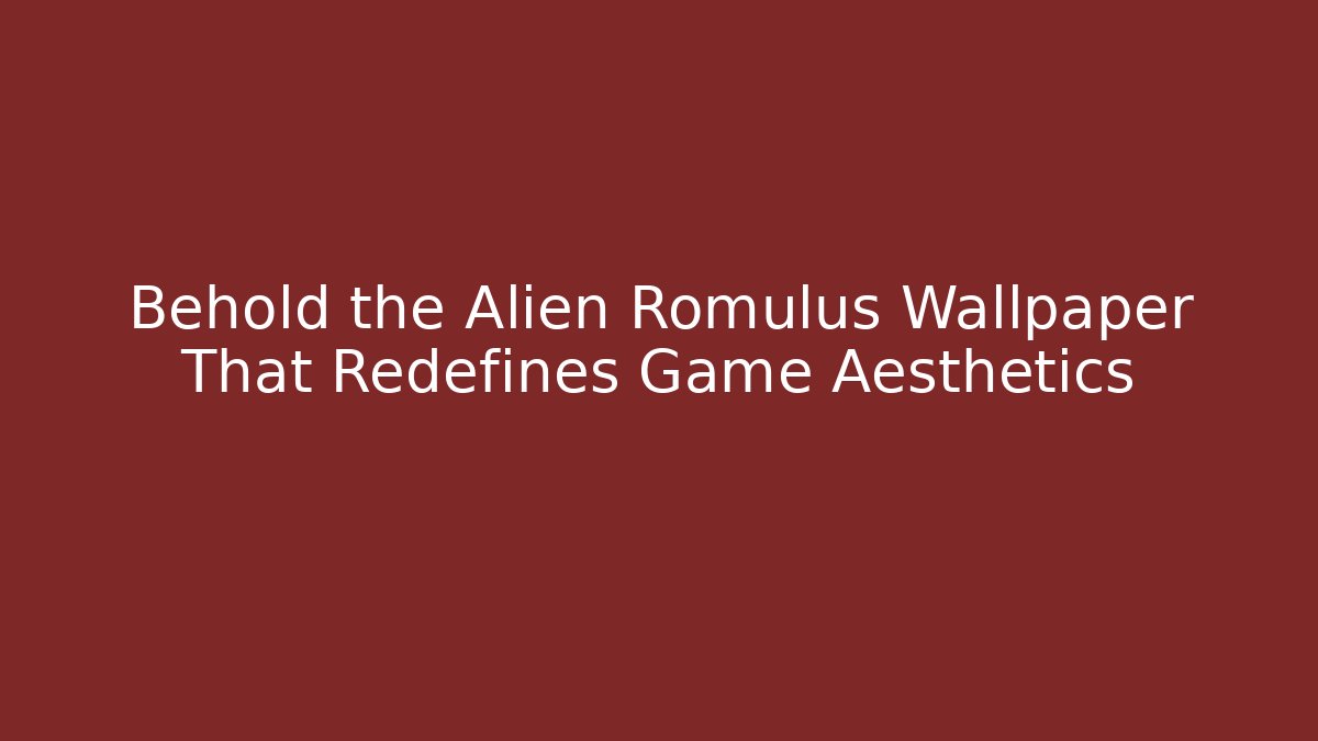 Behold the Alien Romulus Wallpaper That Redefines Game Aesthetics