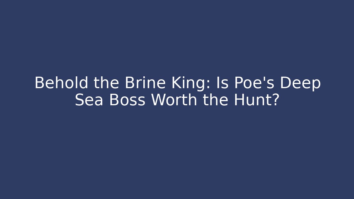 Behold the Brine King: Is Poe’s Deep Sea Boss Worth the Hunt?