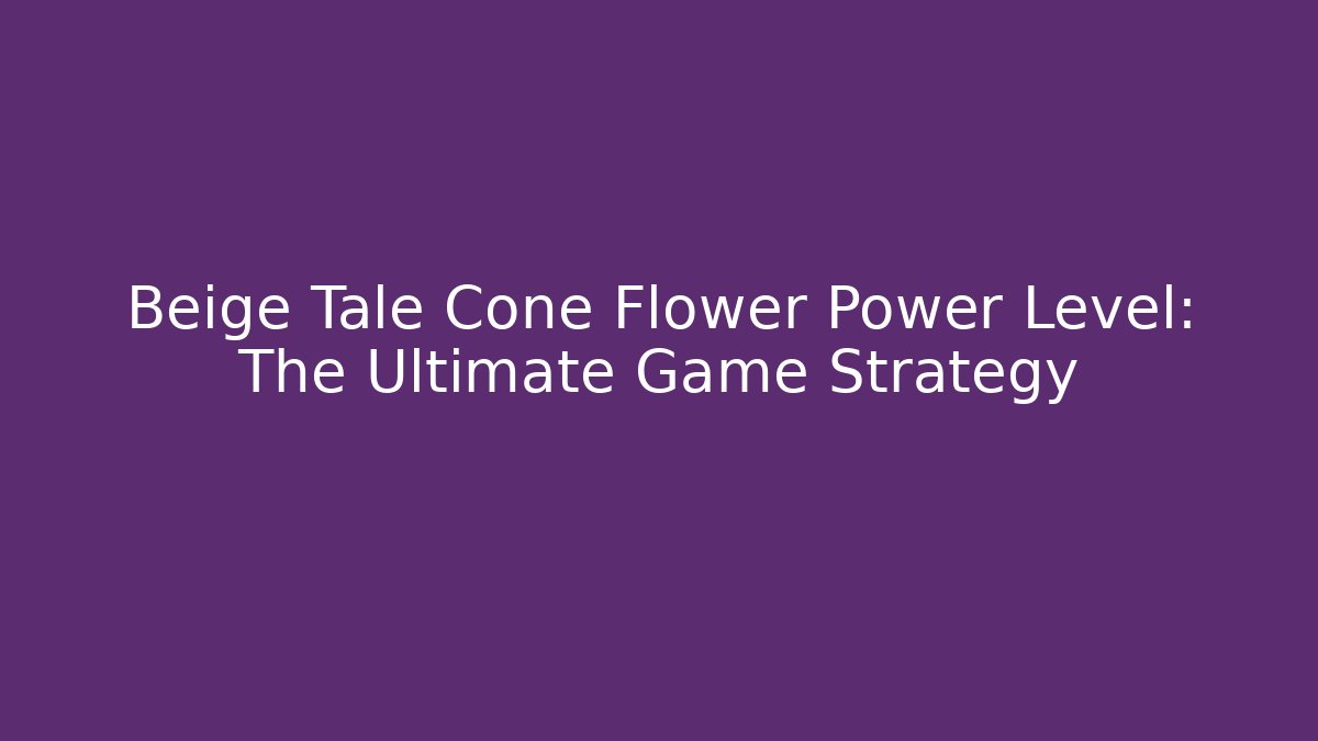 Beige Tale Cone Flower Power Level: The Ultimate Game Strategy