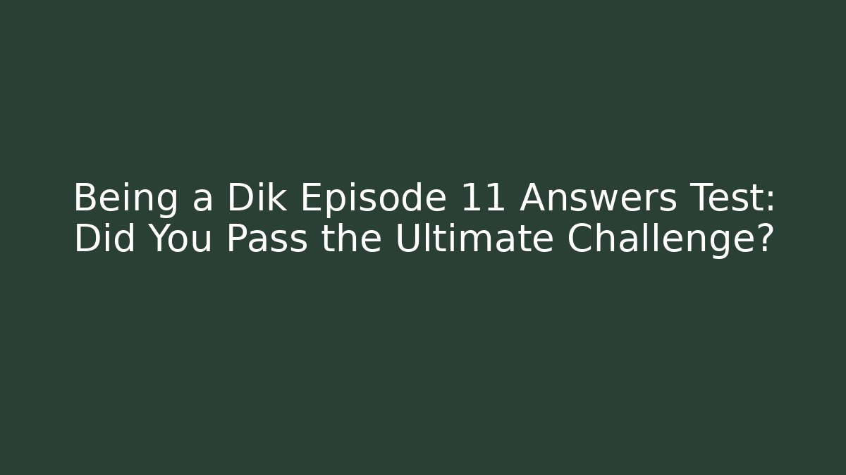 Being a Dik Episode 11 Answers Test: Did You Pass the Ultimate Challenge?