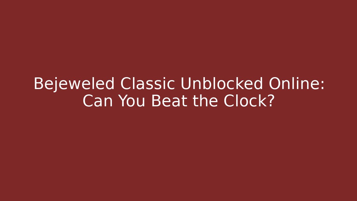 Bejeweled Classic Unblocked Online: Can You Beat the Clock?