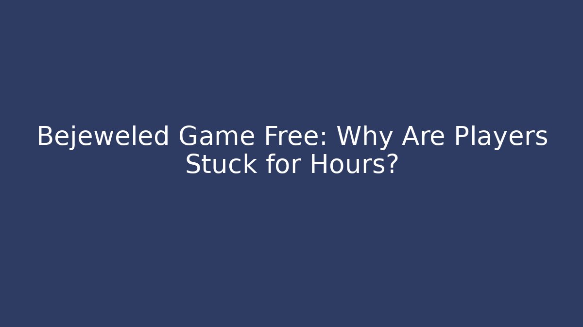 Bejeweled Game Free: Why Are Players Stuck for Hours?