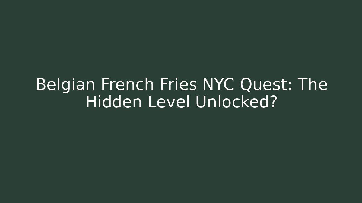 Belgian French Fries NYC Quest: The Hidden Level Unlocked?