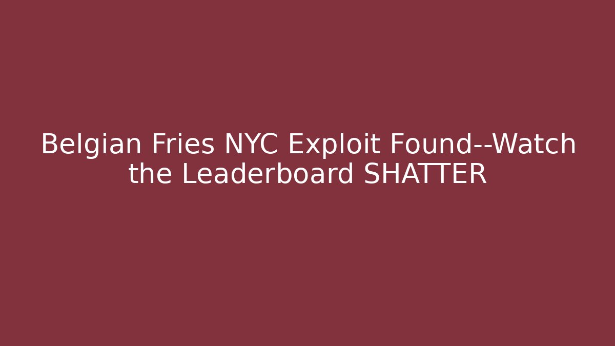 Belgian Fries NYC Exploit Found—Watch the Leaderboard SHATTER