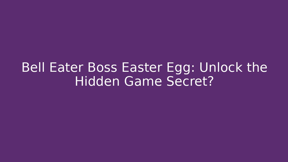Bell Eater Boss Easter Egg: Unlock the Hidden Game Secret? - Create More Assets