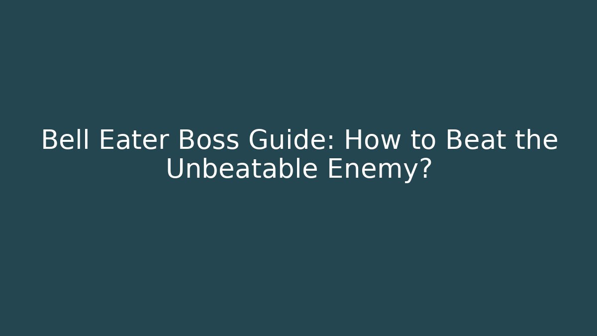Bell Eater Boss Guide: How to Beat the Unbeatable Enemy?