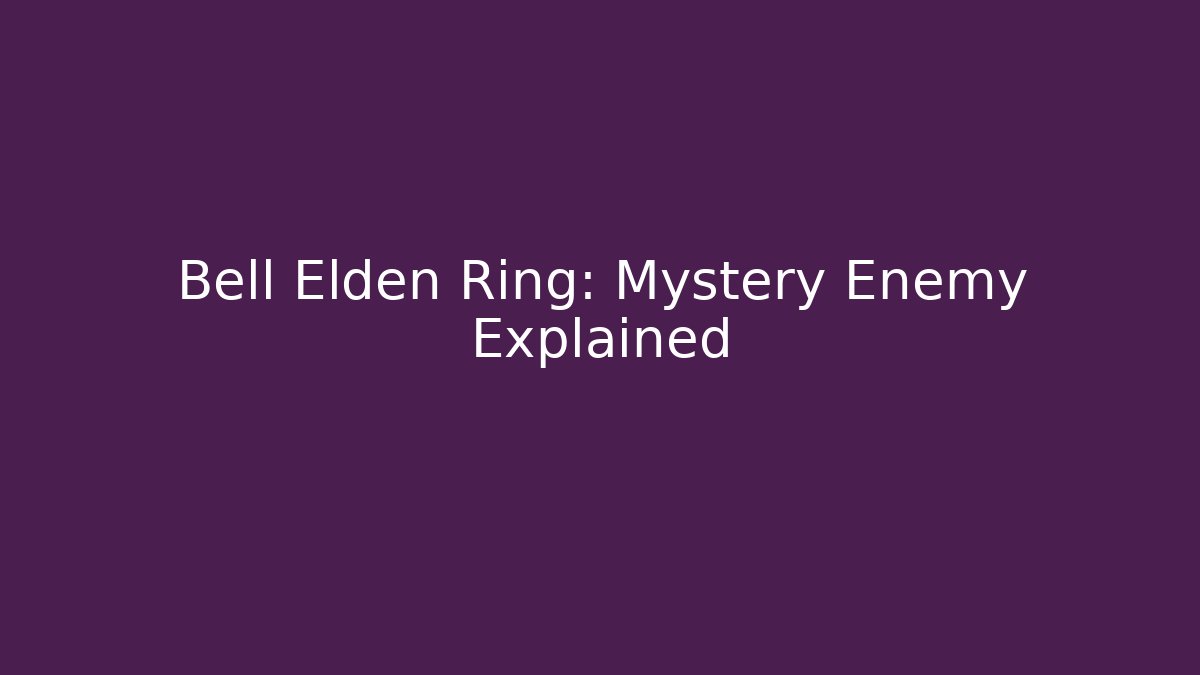 Bell Elden Ring: Mystery Enemy Explained