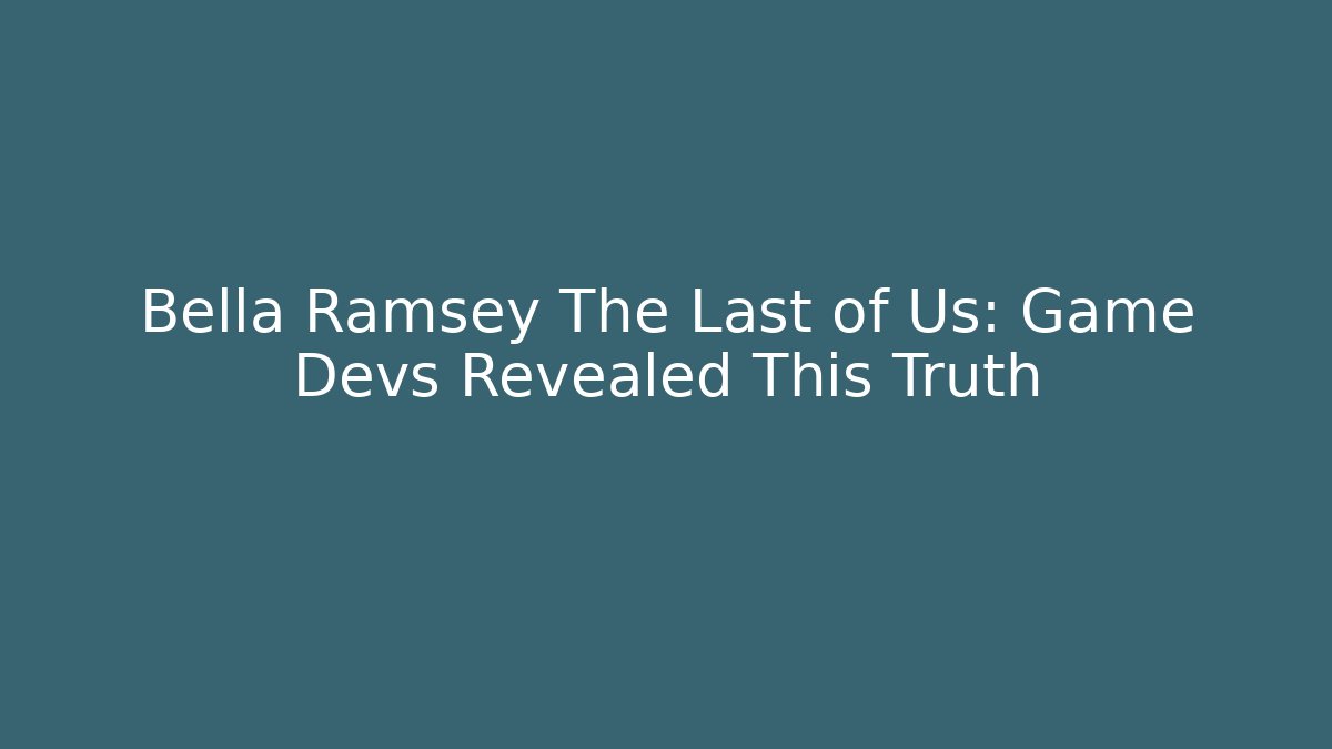 Bella Ramsey The Last of Us: Game Devs Revealed This Truth
