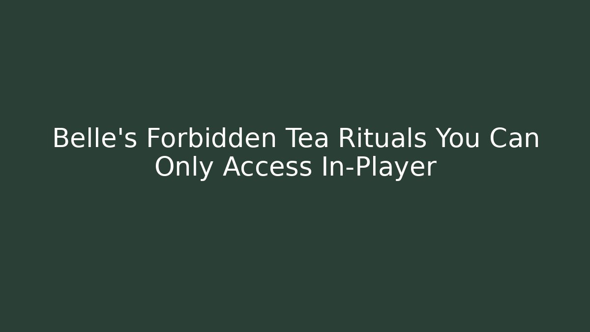 Belle's Forbidden Tea Rituals You Can Only Access In-Player