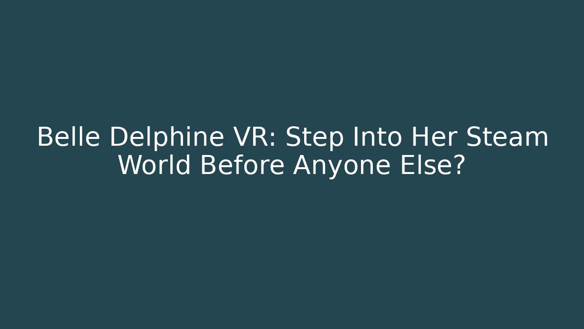 Belle Delphine VR: Step Into Her Steam World Before Anyone Else?