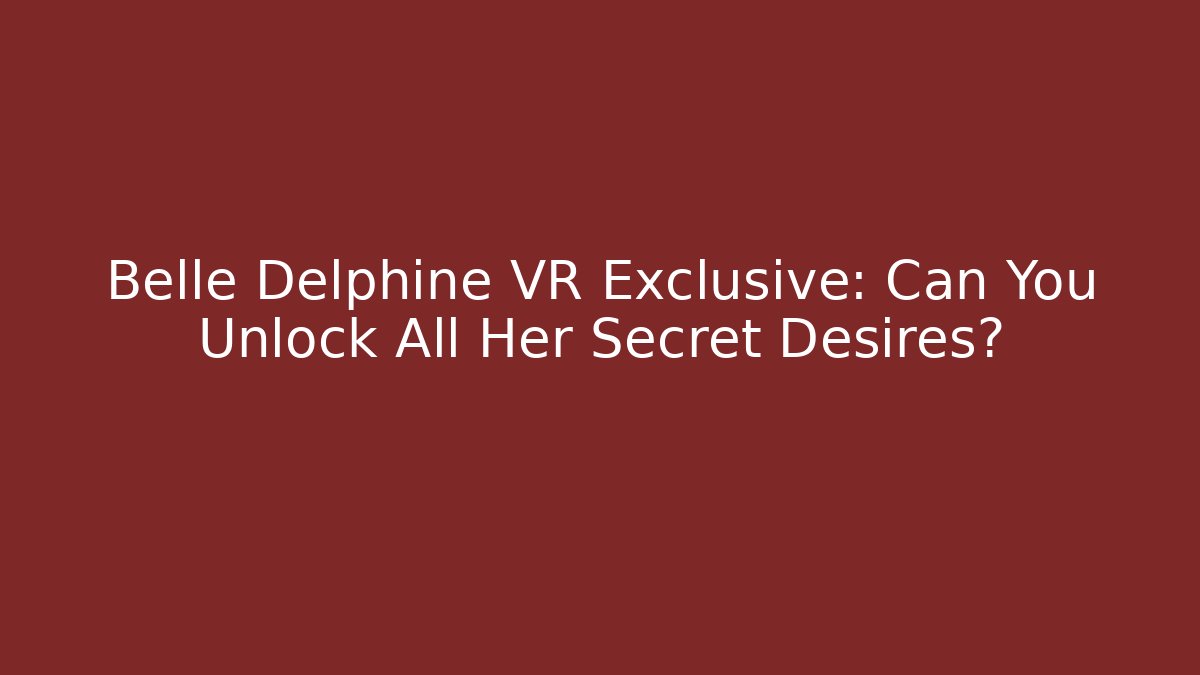 Belle Delphine VR Exclusive: Can You Unlock All Her Secret Desires?