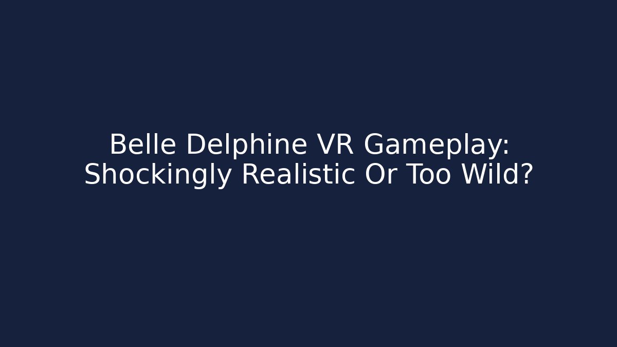 Belle Delphine VR Gameplay: Shockingly Realistic Or Too Wild? - Create More Assets