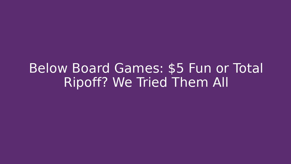 Below Board Games: $5 Fun or Total Ripoff? We Tried Them All