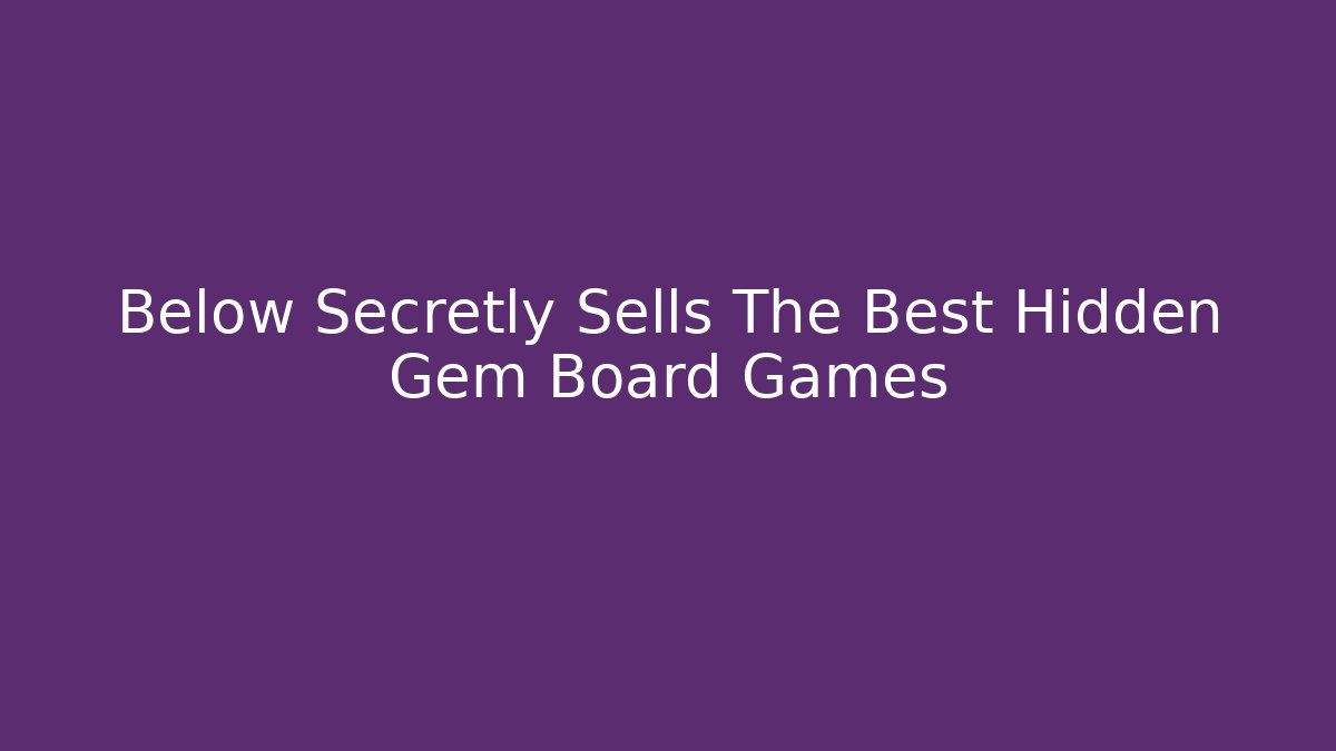 Below Secretly Sells The Best Hidden Gem Board Games