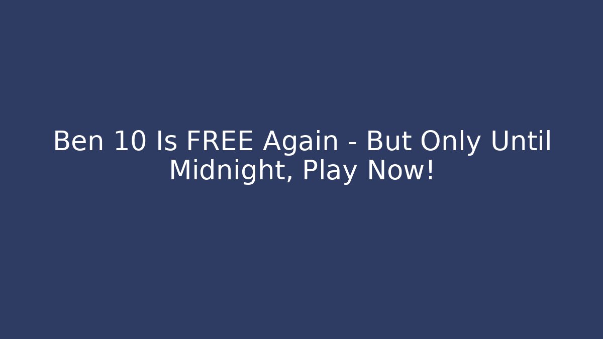 Ben 10 Is FREE Again – But Only Until Midnight, Play Now!