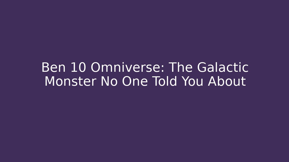Ben 10 Omniverse: The Galactic Monster No One Told You About