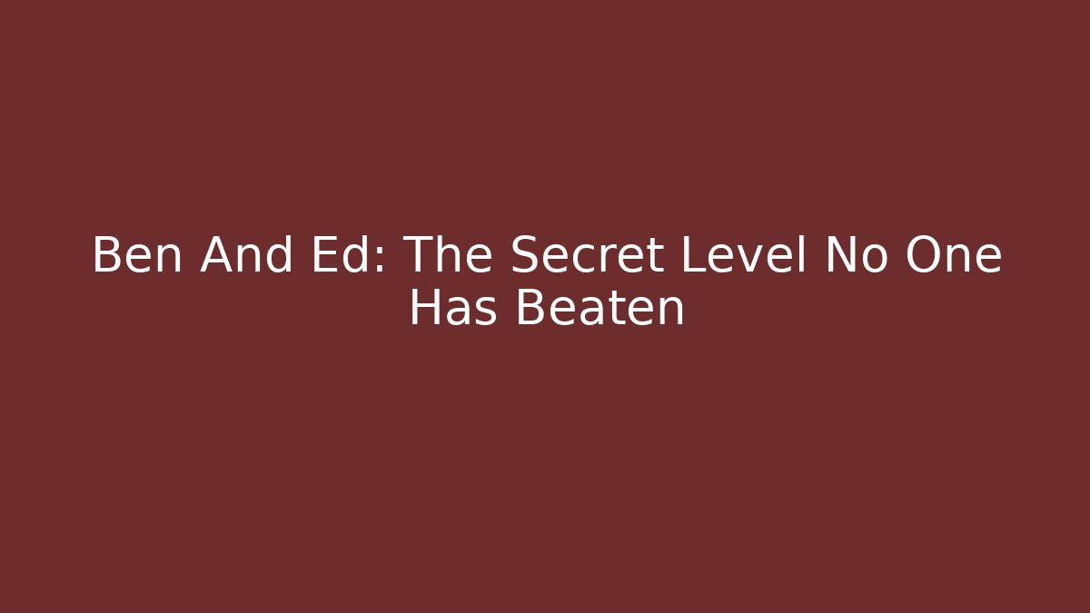 Ben And Ed: The Secret Level No One Has Beaten