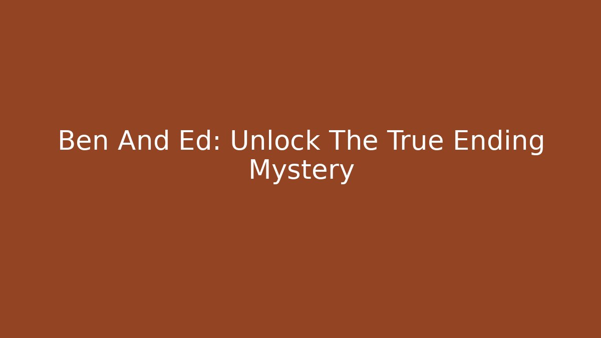 Ben And Ed: Unlock The True Ending Mystery