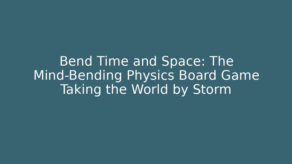 Bend Time and Space: The Mind-Bending Physics Board Game Taking the World by Storm