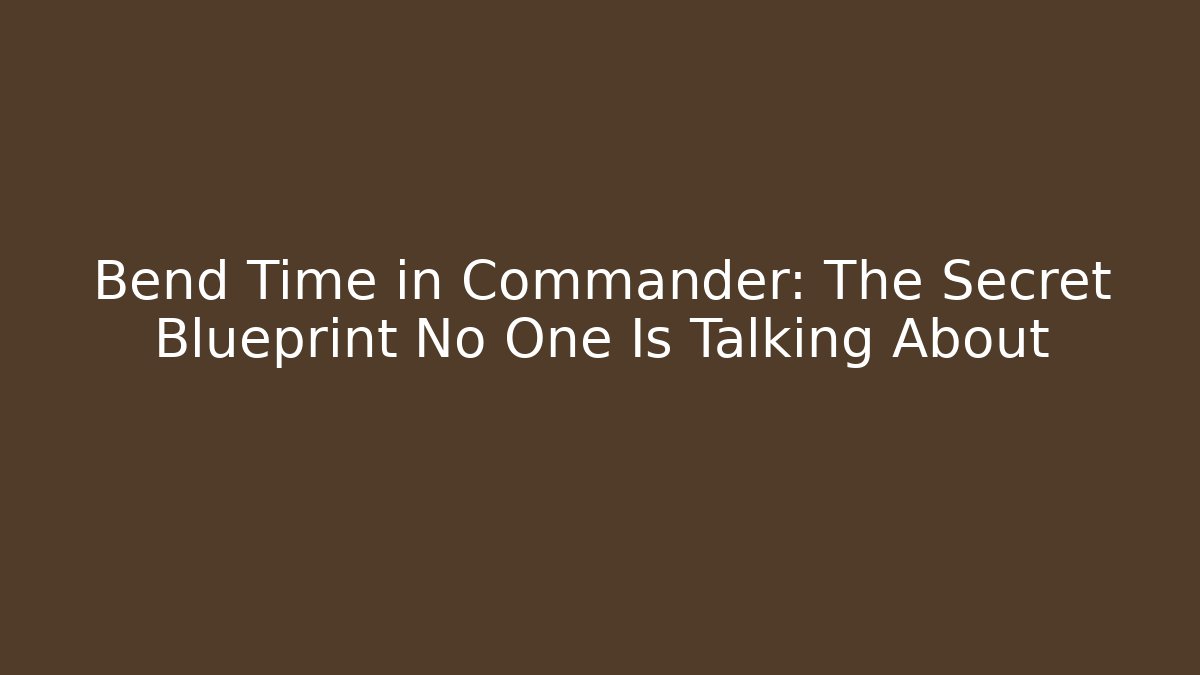Bend Time in Commander: The Secret Blueprint No One Is Talking About
