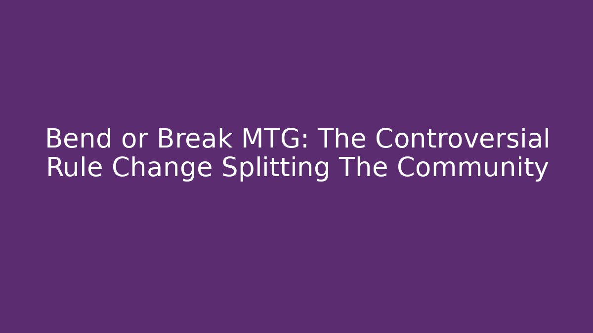 Bend or Break MTG: The Controversial Rule Change Splitting The Community