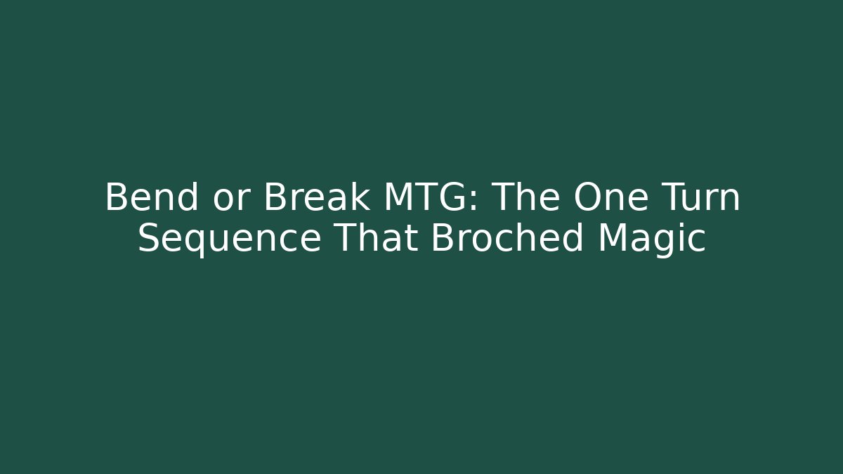 Bend or Break MTG: The One Turn Sequence That Broched Magic - Create More Assets