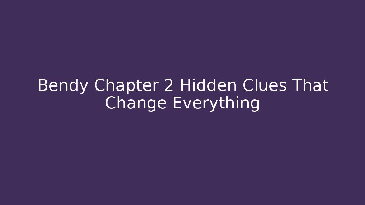 Bendy Chapter 2 Hidden Clues That Change Everything - Create More Assets
