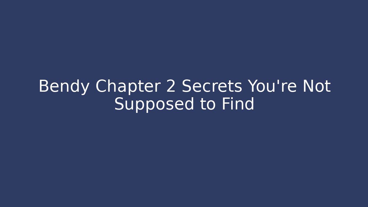 Bendy Chapter 2 Secrets You’re Not Supposed to Find