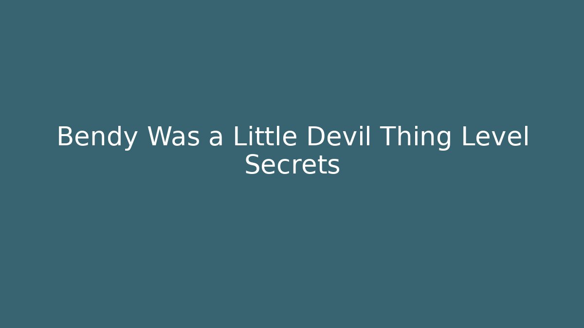 Bendy Was a Little Devil Thing Level Secrets