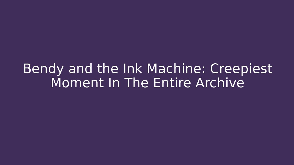 Bendy and the Ink Machine: Creepiest Moment In The Entire Archive