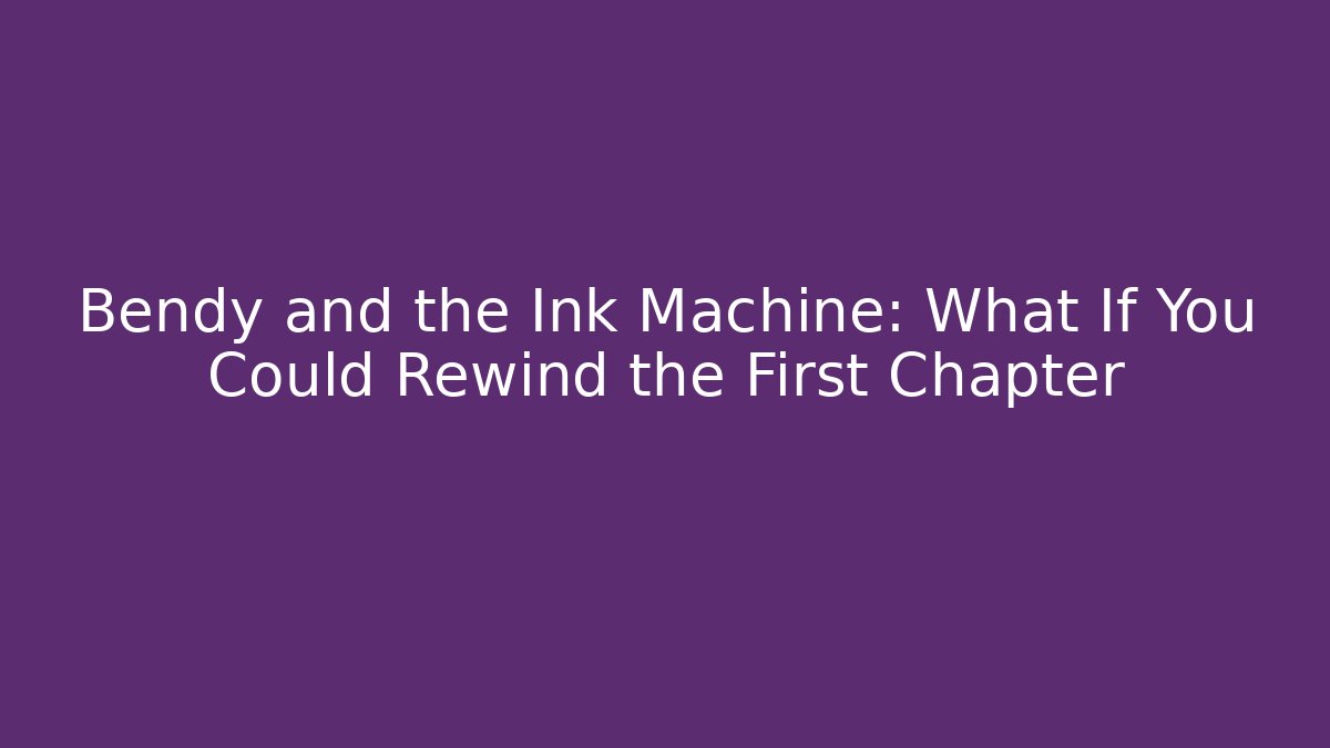 Bendy and the Ink Machine: What If You Could Rewind the First Chapter
