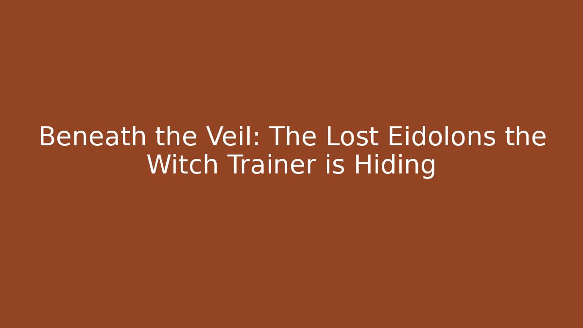 Beneath the Veil: The Lost Eidolons the Witch Trainer is Hiding
